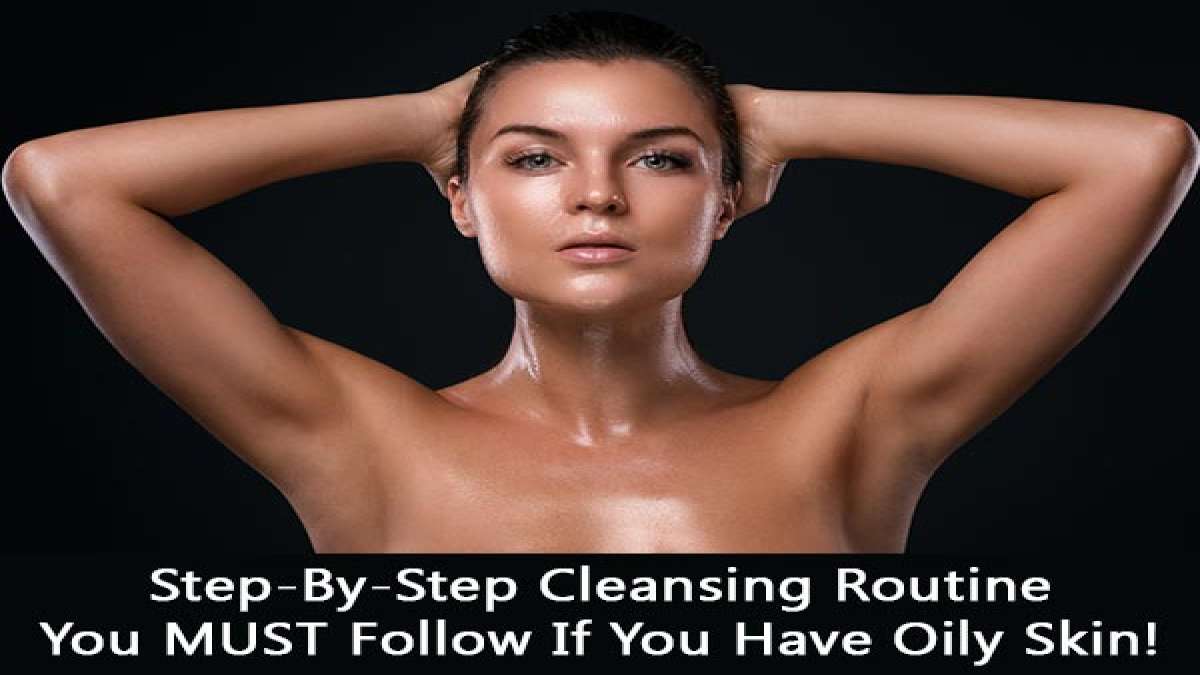StepByStep Cleansing Routine You MUST Follow If You Have Oily Skin