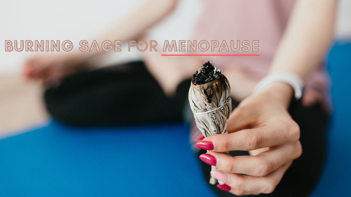 Menopause 5 Ways Burning Sage Is Good For Menopause Symptoms